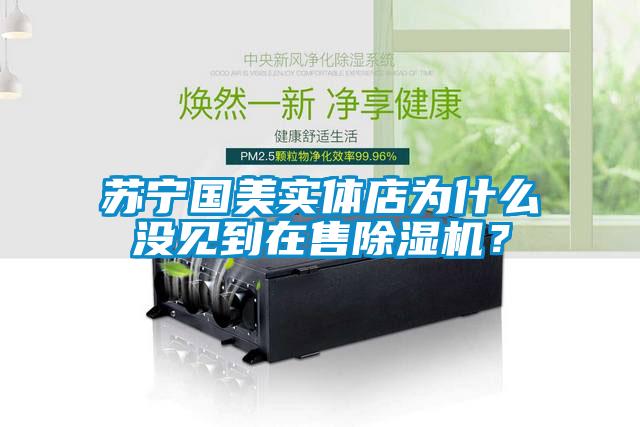 苏宁国美实体店为什么没见到在售除湿机？