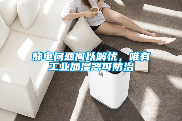 静电问题何以解忧,唯有工业加湿器可防治