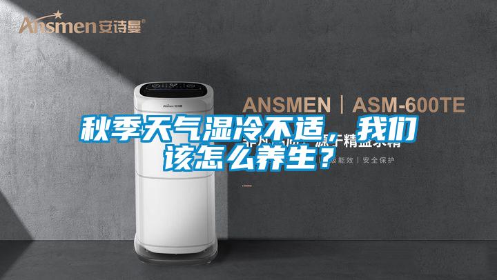 秋季天气湿冷不适，我们该怎么养生？