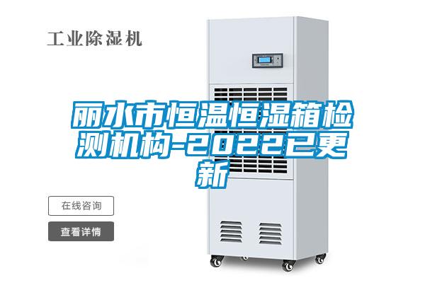 丽水市恒温恒湿箱检测机构-2022已更新