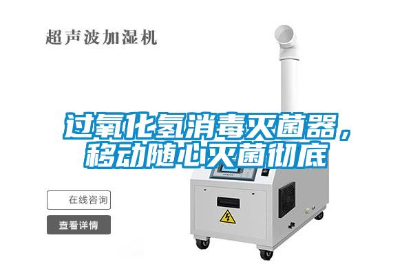过氧化氢消毒灭菌器，移动随心灭菌彻底