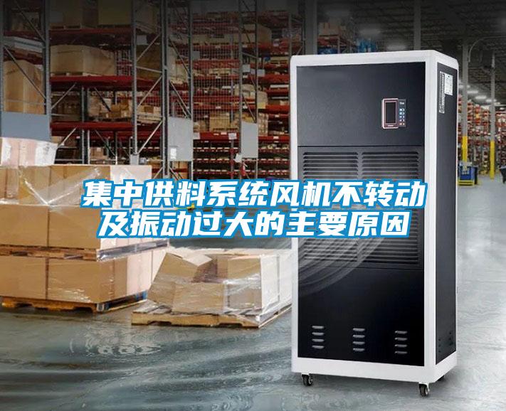 集中供料系统风机不转动及振动过大的主要原因