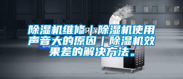 除湿机维修｜除湿机使用声音大的原因｜除湿机效果差的解决方法。