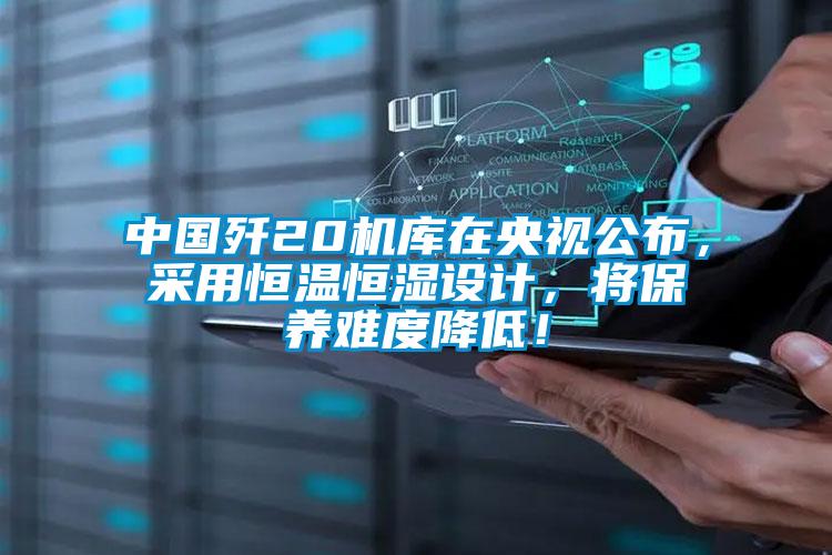 中国歼20机库在央视公布,采用恒温恒湿设计,将保养难度降低!