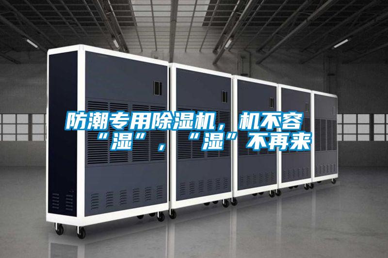 防潮专用除湿机，机不容“湿”，“湿”不再来
