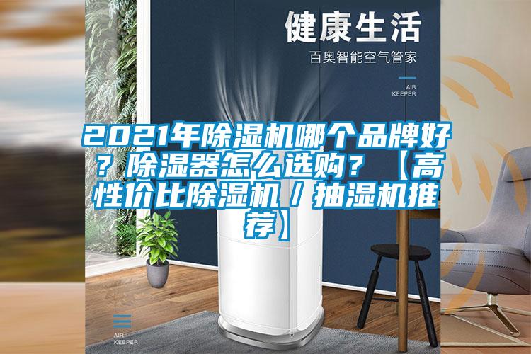 2021年除湿机哪个品牌好？除湿器怎么选购？【高性价比除湿机／抽湿机推荐】