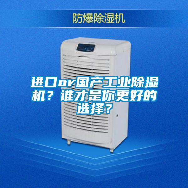 进口or国产工业除湿机？谁才是你更好的选择？