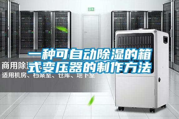 一种可自动除湿的箱式变压器的制作方法