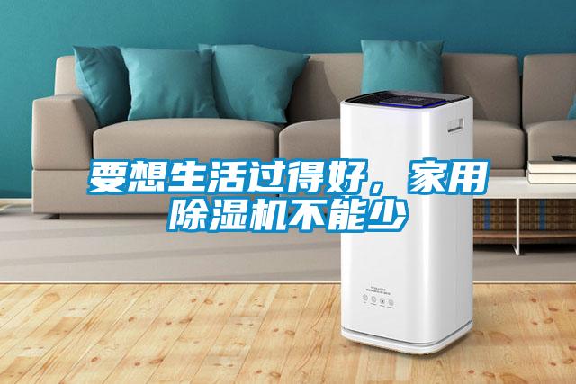 要想生活过得好，家用除湿机不能少