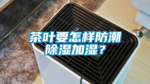 茶叶要怎样防潮除湿加湿？