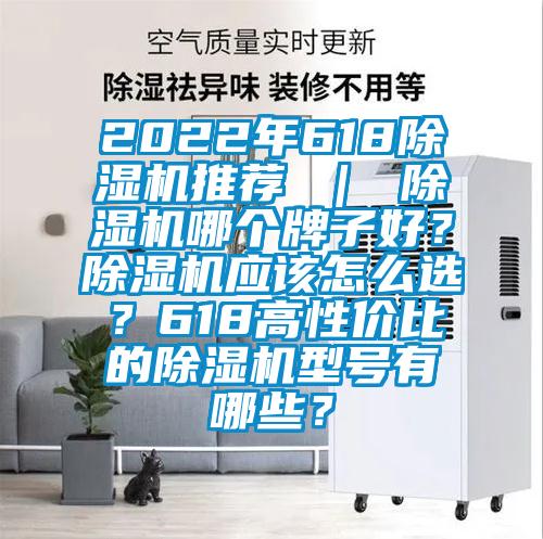 2022年618除湿机推荐 ｜ 除湿机哪个牌子好？除湿机应该怎么选？618高性价比的除湿机型号有哪些？