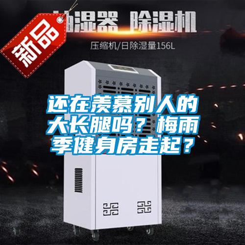 还在羡慕别人的大长腿吗？梅雨季健身房走起？