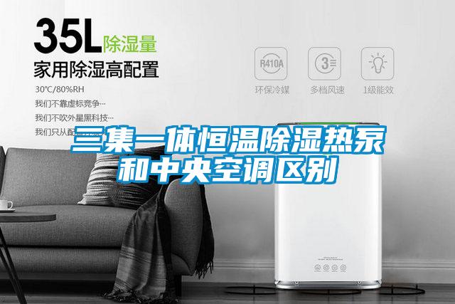 三集一体恒温除湿热泵和中央空调区别