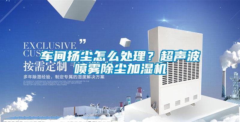 车间扬尘怎么处理？超声波喷雾除尘加湿机