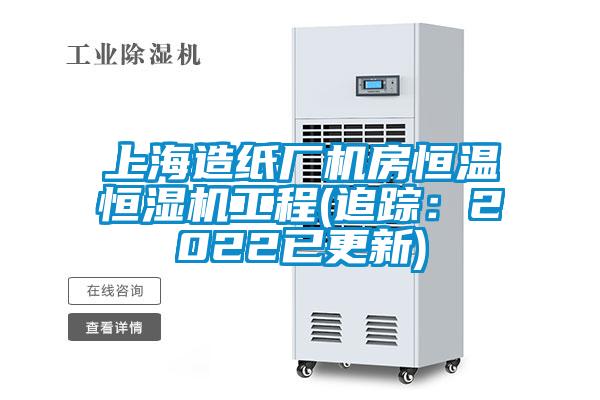 上海造纸厂机房恒温恒湿机工程(追踪：2022已更新)