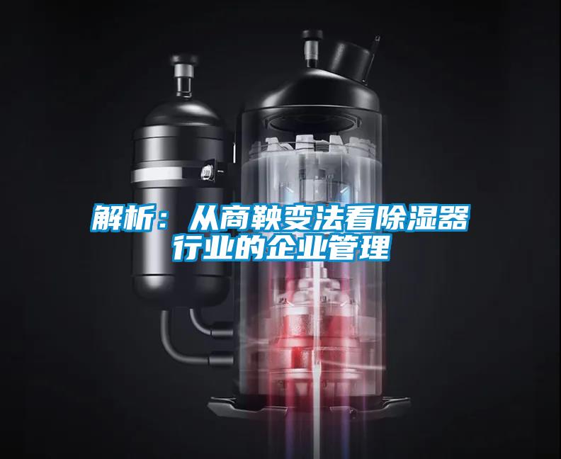解析：从商鞅变法看除湿器行业的企业管理
