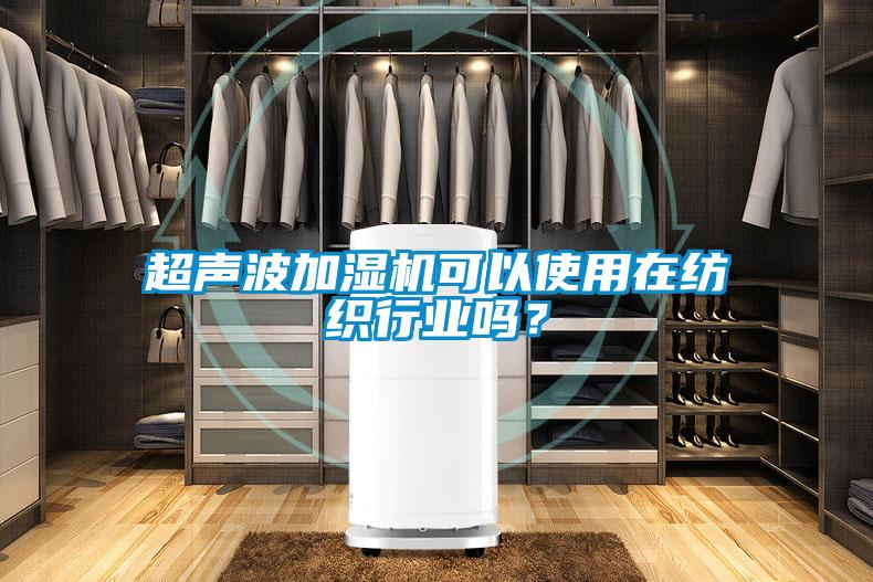 超声波加湿机可以使用在纺织行业吗？