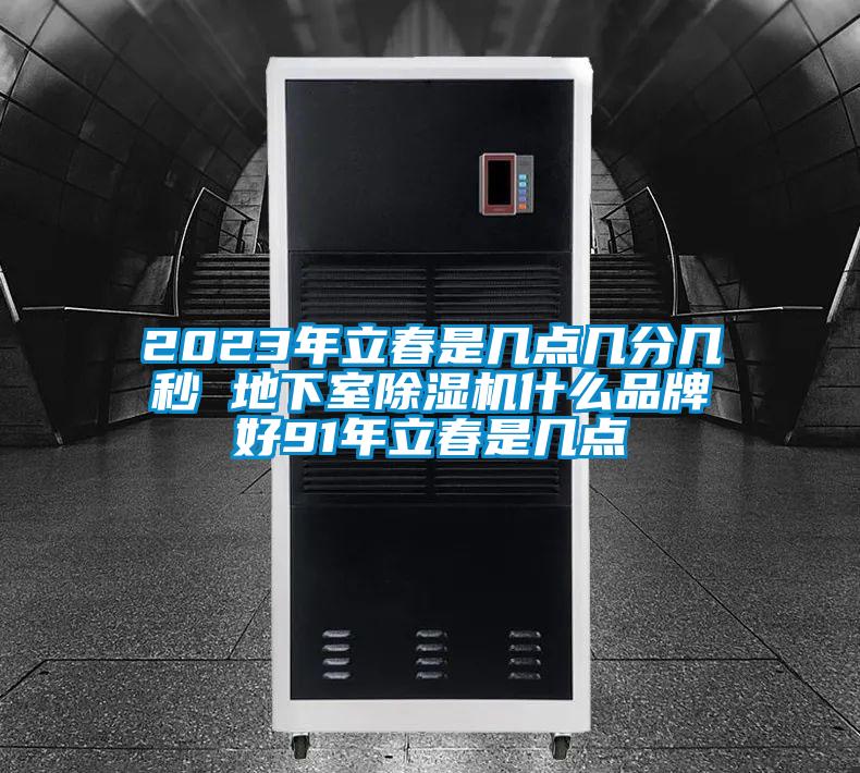 2023年立春是几点几分几秒 地下室除湿机什么品牌好91年立春是几点