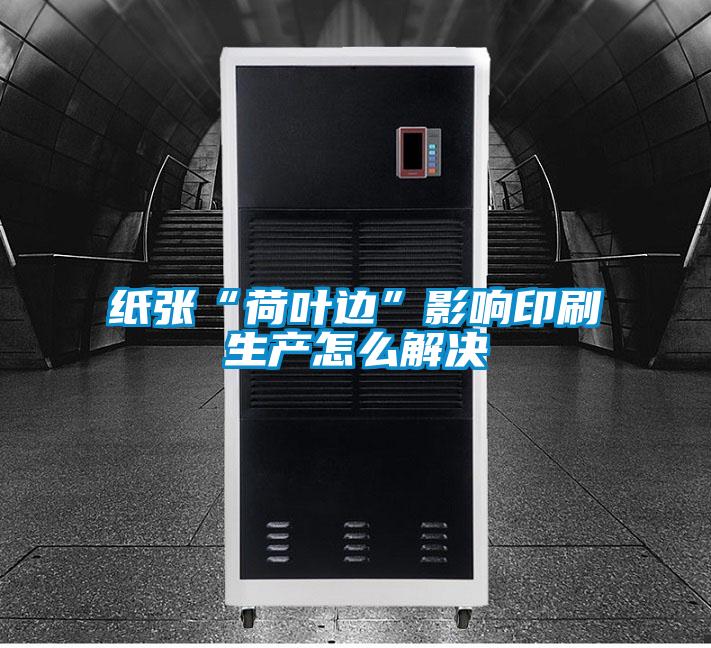 纸张“荷叶边”影响印刷生产怎么解决
