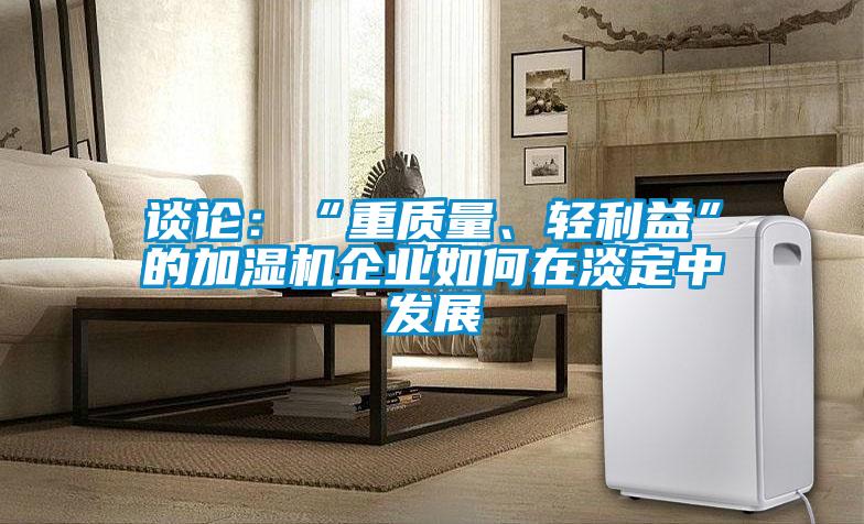 谈论:“重质量、轻利益”的加湿机企业如何在淡定中发展