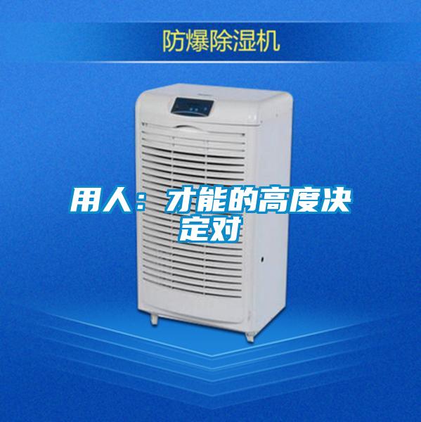 用人：才能的高度决定对