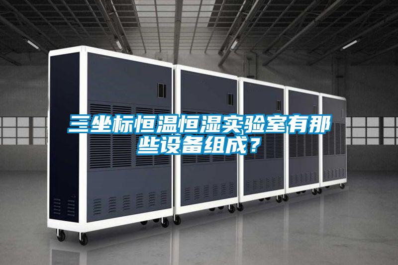 三坐标恒温恒湿实验室有那些设备组成？