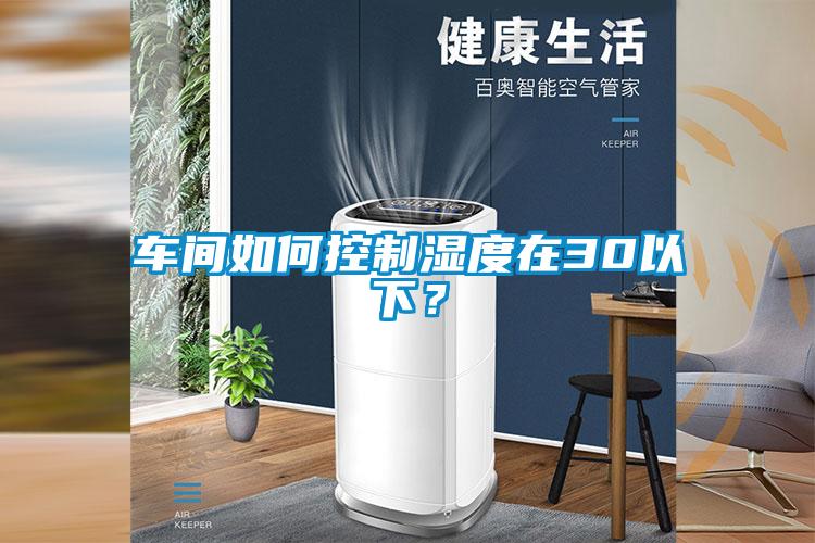 车间如何控制湿度在30以下？