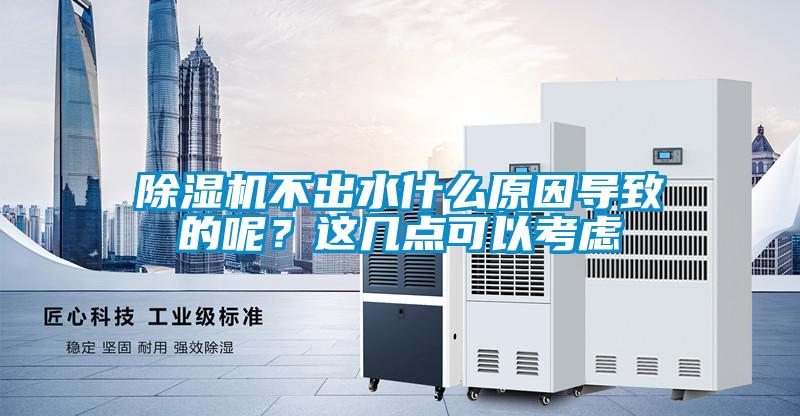 除湿机不出水什么原因导致的呢？这几点可以考虑