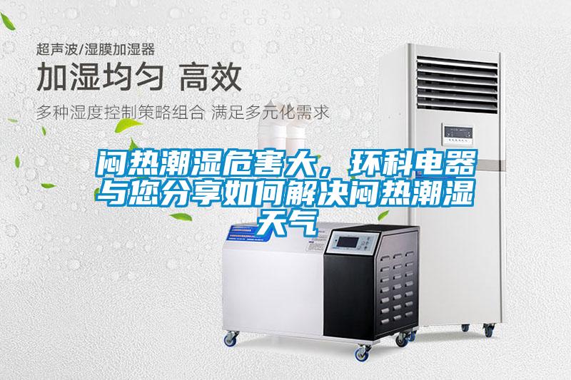 闷热潮湿危害大,环科电器与您分享如何解决闷热潮湿天气