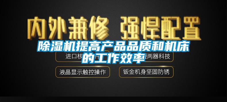 除湿机提高产品品质和机床的工作效率