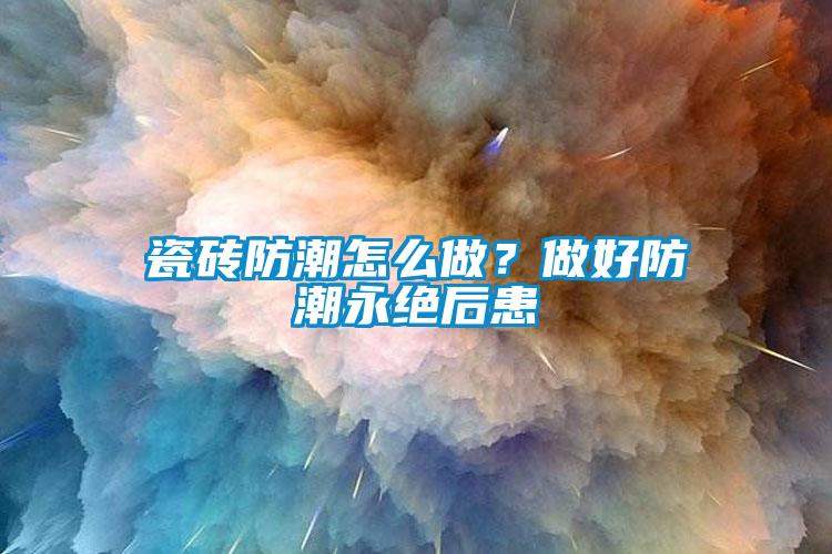 瓷砖防潮怎么做？做好防潮永绝后患