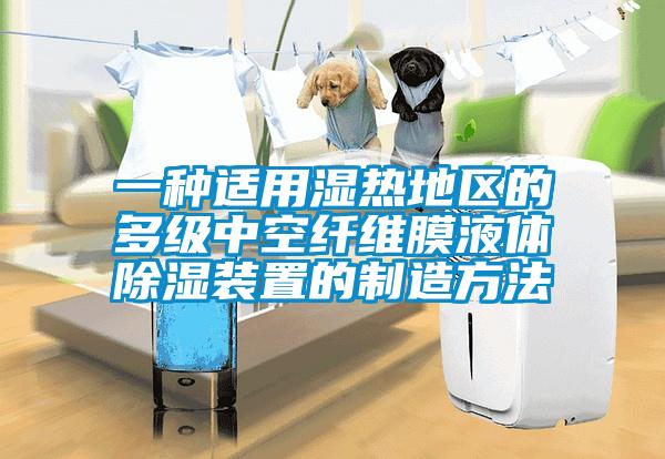 一种适用湿热地区的多级中空纤维膜液体除湿装置的制造方法