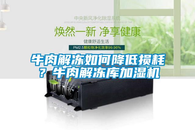 牛肉解冻如何降低损耗？牛肉解冻库加湿机