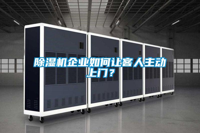 除湿机企业如何让客人主动上门？