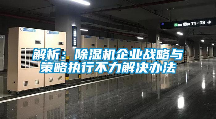 解析：除湿机企业战略与策略执行不力解决办法