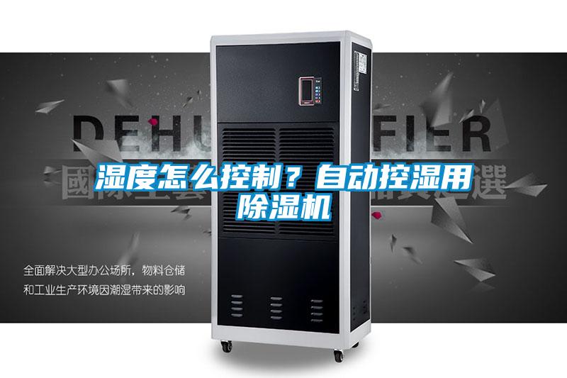 湿度怎么控制?自动控湿用除湿机