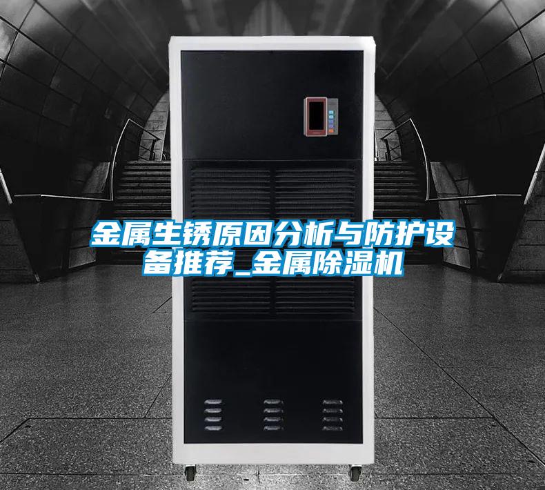 金属生锈原因分析与防护设备推荐_金属除湿机