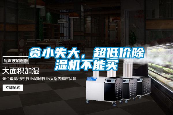 贪小失大，超低价除湿机不能买