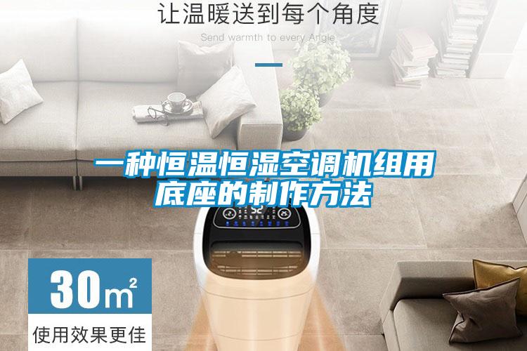 一种恒温恒湿空调机组用底座的制作方法