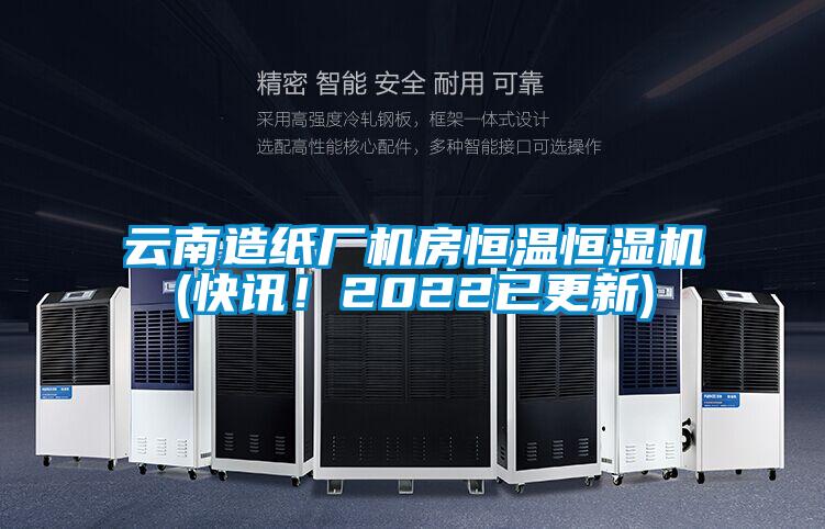 云南造纸厂机房恒温恒湿机(快讯！2022已更新)