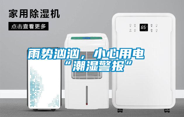 雨势汹汹，小心用电“潮湿警报”
