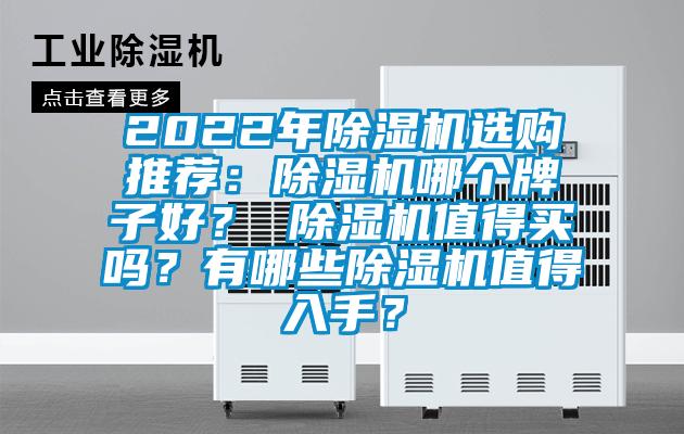 2022年除湿机选购推荐：除湿机哪个牌子好？ 除湿机值得买吗？有哪些除湿机值得入手？