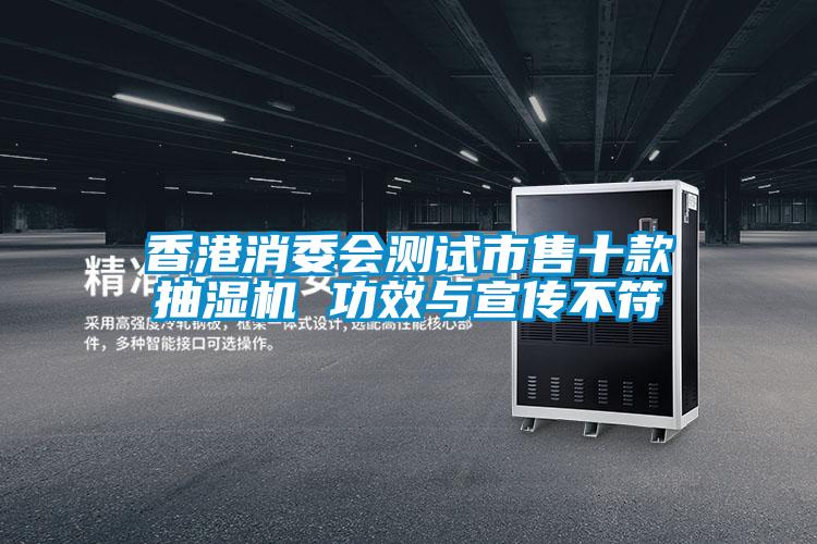 香港消委会测试市售十款抽湿机 功效与宣传不符