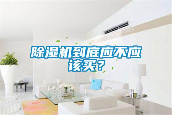 除湿机到底应不应该买？