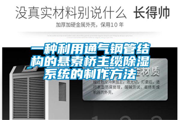 一种利用通气钢管结构的悬索桥主缆除湿系统的制作方法
