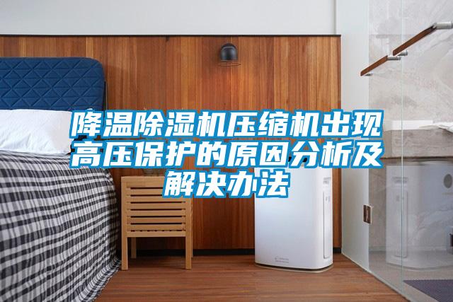 降温除湿机压缩机出现高压保护的原因分析及解决办法