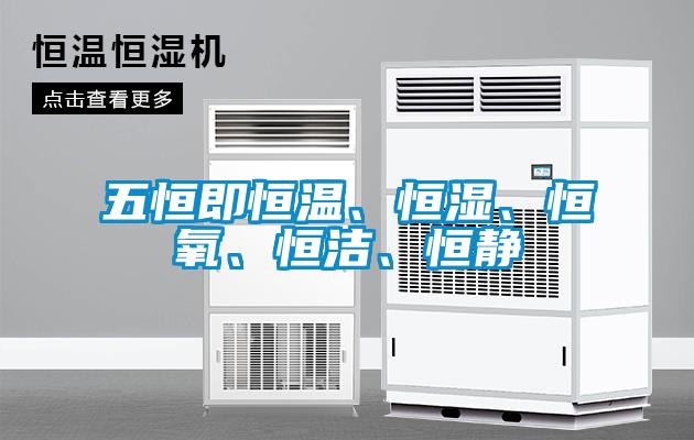 五恒即恒温、恒湿、恒氧、恒洁、恒静