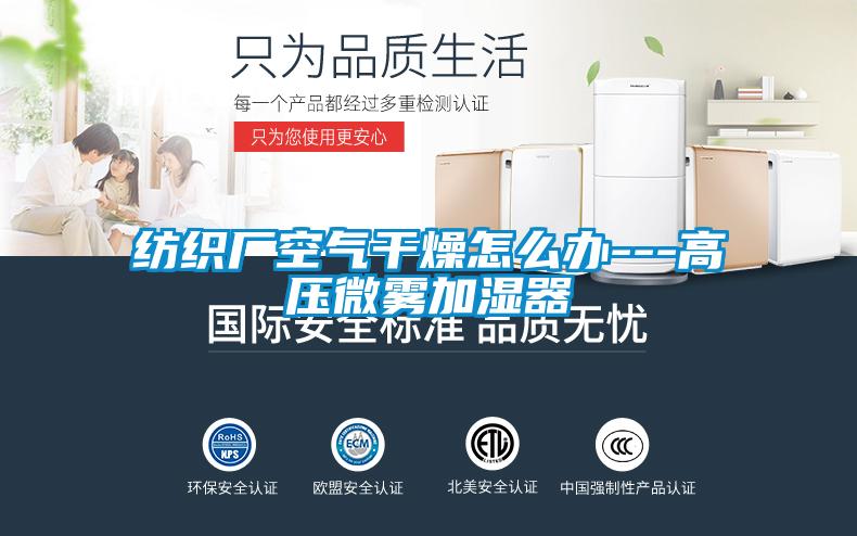 纺织厂空气干燥怎么办---高压微雾加湿器