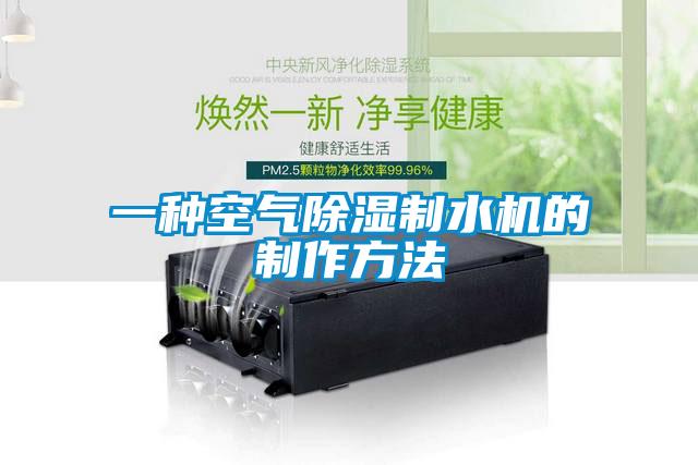 一种空气除湿制水机的制作方法