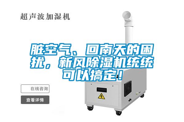 脏空气、回南天的困扰,新风除湿机统统可以搞定!